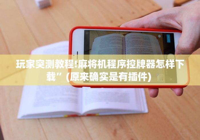 玩家突测教程!麻将机程序控牌器怎样下载”(原来确实是有插件) 玩家突测教程!麻将机程序控牌器怎样下载”(原来确实是有插件)