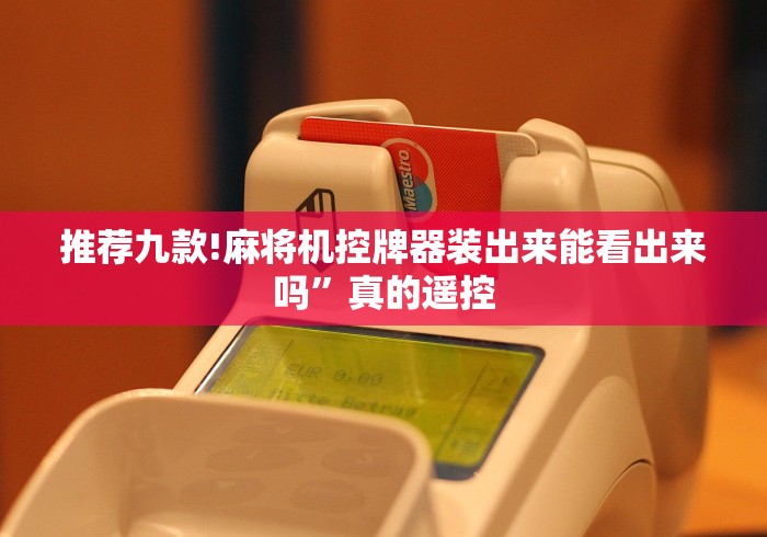 推荐九款!麻将机控牌器装出来能看出来吗”真的遥控