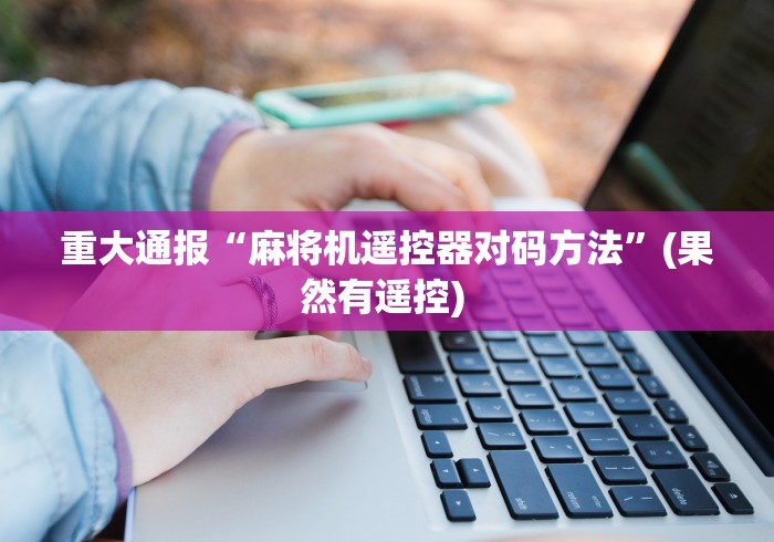 重大通报“麻将机遥控器对码方法”(果然有遥控) 重大通报“麻将机遥控器对码方法”(果然有遥控)