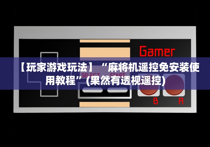 【玩家游戏玩法】“麻将机遥控免安装使用教程”(果然有透视遥控) 【玩家游戏玩法】“麻将机遥控免安装使用教程”(果然有透视遥控)