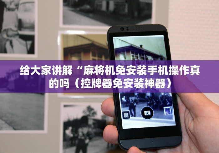 给大家讲解“麻将机免安装手机操作真的吗（控牌器免安装神器）