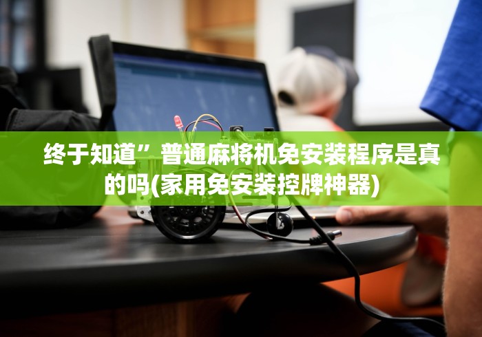 终于知道”普通麻将机免安装程序是真的吗(家用免安装控牌神器) 终于知道”普通麻将机免安装程序是真的吗(家用免安装控牌神器)