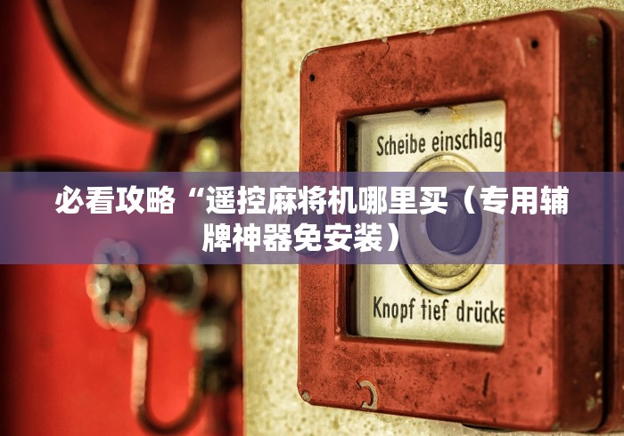 必看攻略“遥控麻将机哪里买（专用辅牌神器免安装） 