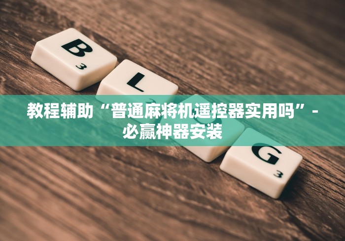 教程辅助“普通麻将机遥控器实用吗”-必赢神器安装 教程辅助“普通麻将机遥控器实用吗”-必赢神器安装