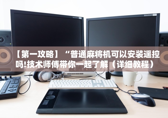 【第一攻略】“普通麻将机可以安装遥控吗!技术师傅带你一起了解(详细教程)-知乎 【第一攻略】“普通麻将机可以安装遥控吗!技术师傅带你一起了解(详细教程)-知乎