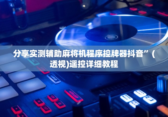 分享实测辅助麻将机程序控牌器抖音”(透视)遥控详细教程