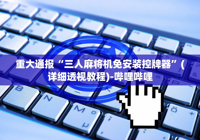 重大通报“三人麻将机免安装控牌器”(详细透视教程)-哔哩哔哩 重大通报“三人麻将机免安装控牌器”(详细透视教程)-哔哩哔哩