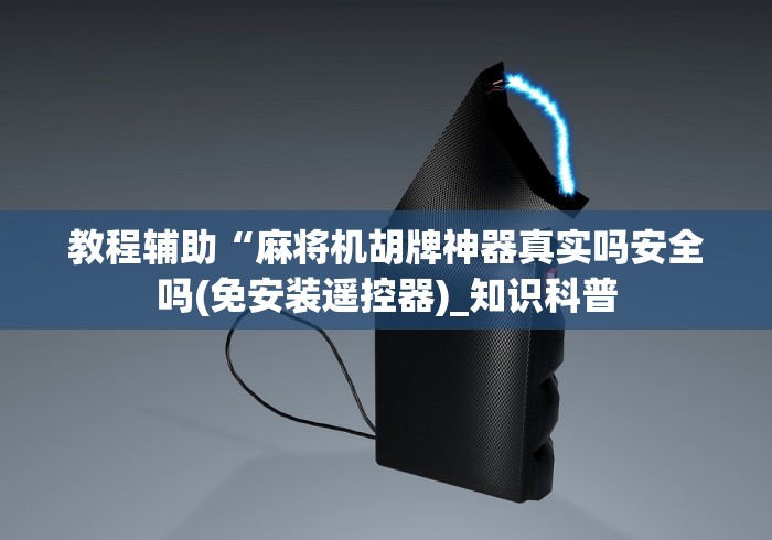 教程辅助“麻将机胡牌神器真实吗安全吗(免安装遥控器)_知识科普