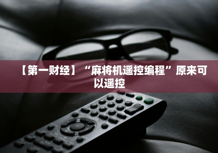 【第一财经】“麻将机遥控编程”原来可以遥控