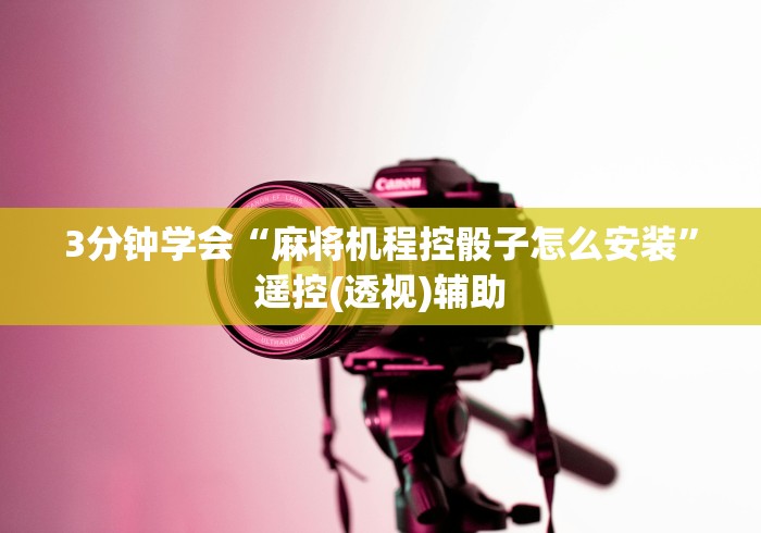 3分钟学会“麻将机程控骰子怎么安装”遥控(透视)辅助