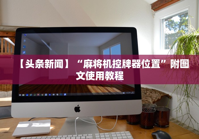 【头条新闻】“麻将机控牌器位置”附图文使用教程