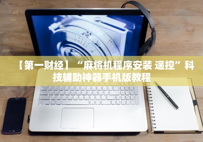 【第一财经】“麻将机程序安装 遥控”科技辅助神器手机版教程