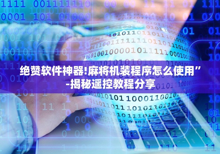 绝赞软件神器!麻将机装程序怎么使用”-揭秘遥控教程分享 绝赞软件神器!麻将机装程序怎么使用”-揭秘遥控教程分享