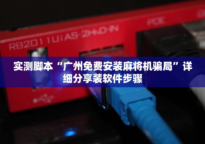 实测脚本“广州免费安装麻将机骗局”详细分享装软件步骤