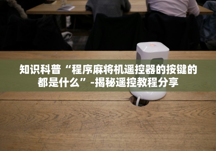知识科普“程序麻将机遥控器的按键的都是什么”-揭秘遥控教程分享