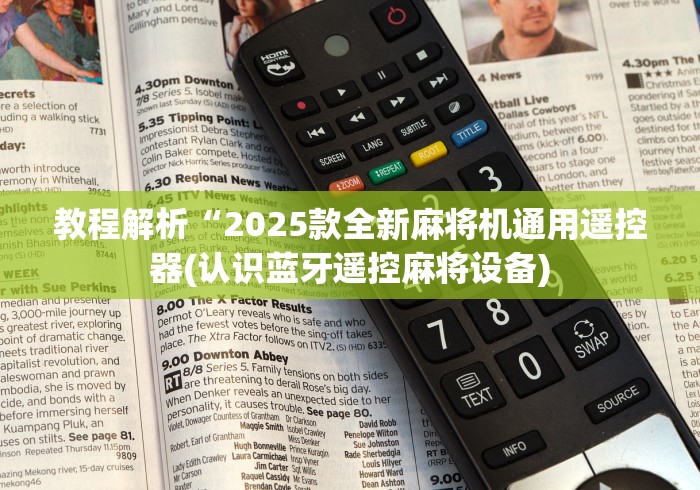 教程解析“2025款全新麻将机通用遥控器(认识蓝牙遥控麻将设备)