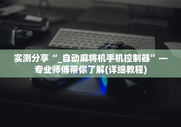 实测分享“_自动麻将机手机控制器”—专业师傅带你了解(详细教程)