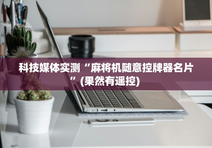 科技媒体实测“麻将机随意控牌器名片”(果然有遥控) 