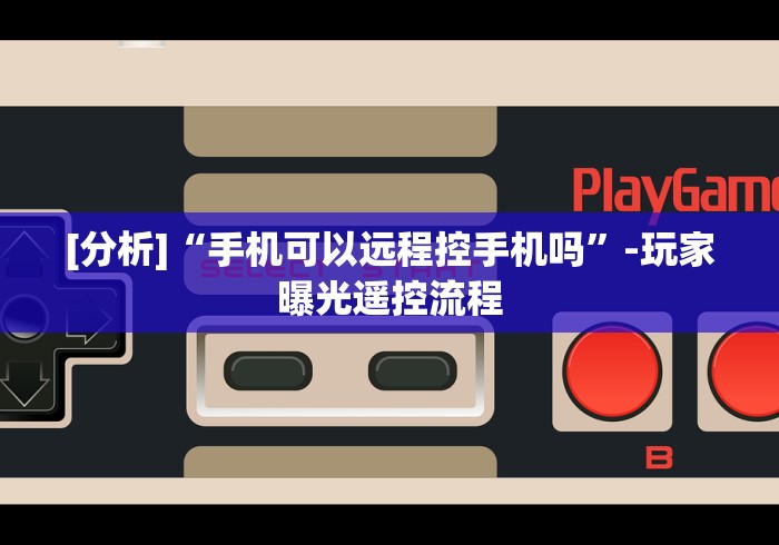 [分析]“手机可以远程控手机吗”-玩家曝光遥控流程