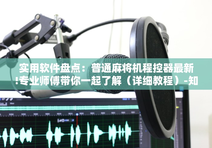 实用软件盘点：普通麻将机程控器最新!专业师傅带你一起了解（详细教程）-知乎