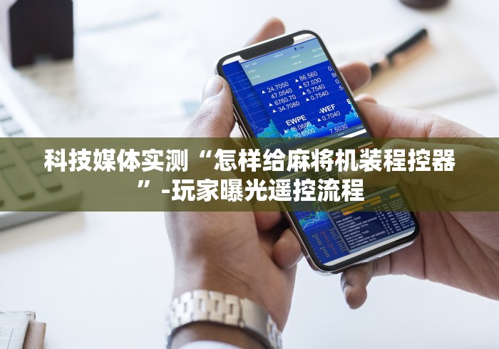 科技媒体实测“怎样给麻将机装程控器”-玩家曝光遥控流程