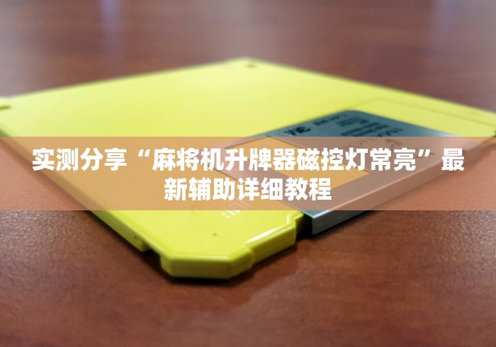 实测分享“麻将机升牌器磁控灯常亮”最新辅助详细教程 实测分享“麻将机升牌器磁控灯常亮”最新辅助详细教程
