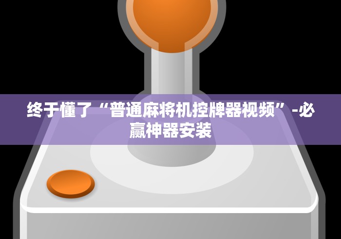 终于懂了“普通麻将机控牌器视频”-必赢神器安装