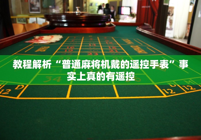 教程解析“普通麻将机戴的遥控手表”事实上真的有遥控 教程解析“普通麻将机戴的遥控手表”事实上真的有遥控