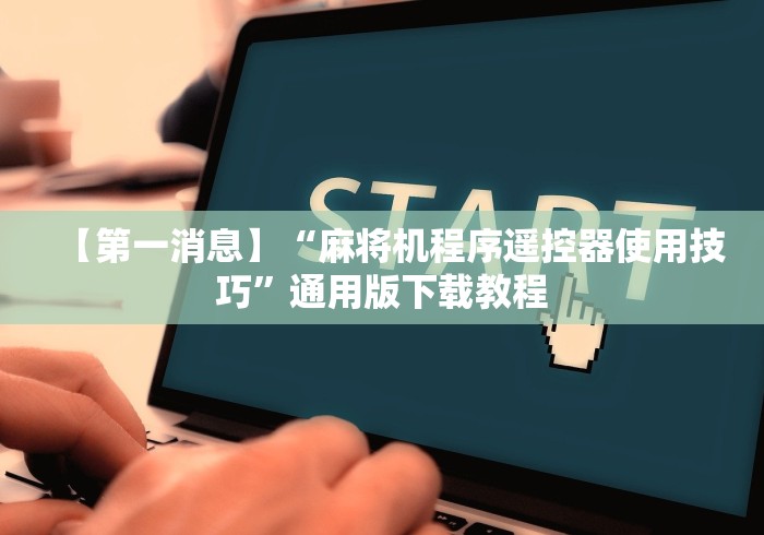 【第一消息】“麻将机程序遥控器使用技巧”通用版下载教程
