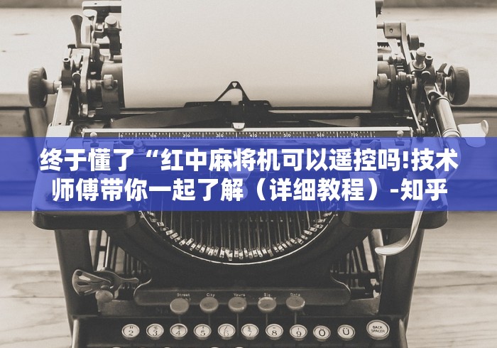 终于懂了“红中麻将机可以遥控吗!技术师傅带你一起了解（详细教程）-知乎