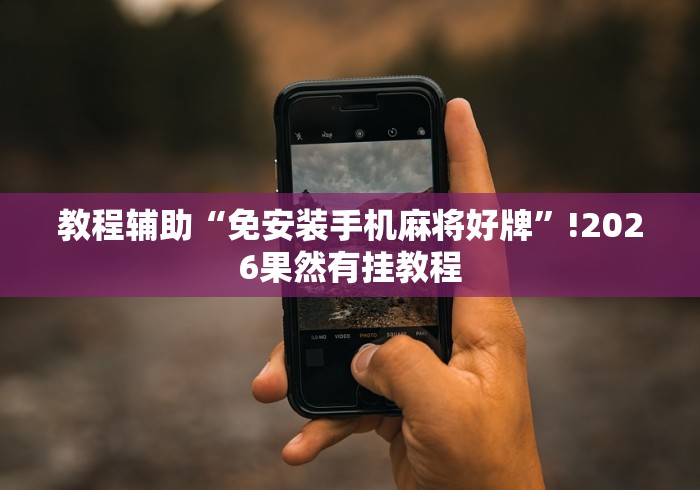 教程辅助“免安装手机麻将好牌”!2026果然有挂教程 教程辅助“免安装手机麻将好牌”!2026果然有挂教程