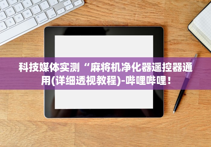 科技媒体实测“麻将机净化器遥控器通用(详细透视教程)-哔哩哔哩! 科技媒体实测“麻将机净化器遥控器通用(详细透视教程)-哔哩哔哩!