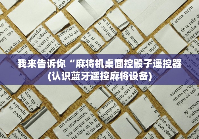 我来告诉你“麻将机桌面控骰子遥控器(认识蓝牙遥控麻将设备)
