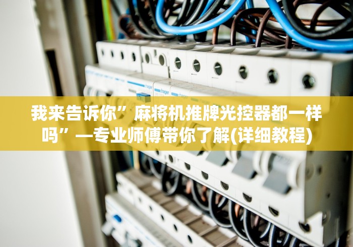 我来告诉你”麻将机推牌光控器都一样吗”—专业师傅带你了解(详细教程)