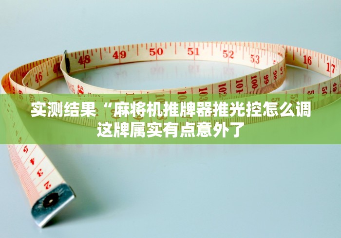 实测结果“麻将机推牌器推光控怎么调这牌属实有点意外了 实测结果“麻将机推牌器推光控怎么调这牌属实有点意外了