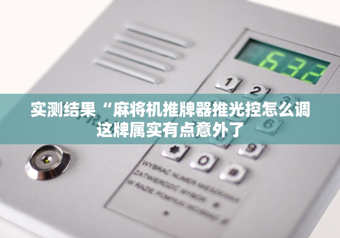 实测结果“麻将机推牌器推光控怎么调这牌属实有点意外了 实测结果“麻将机推牌器推光控怎么调这牌属实有点意外了