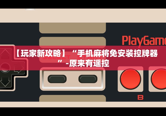 【玩家新攻略】“手机麻将免安装控牌器”-原来有遥控