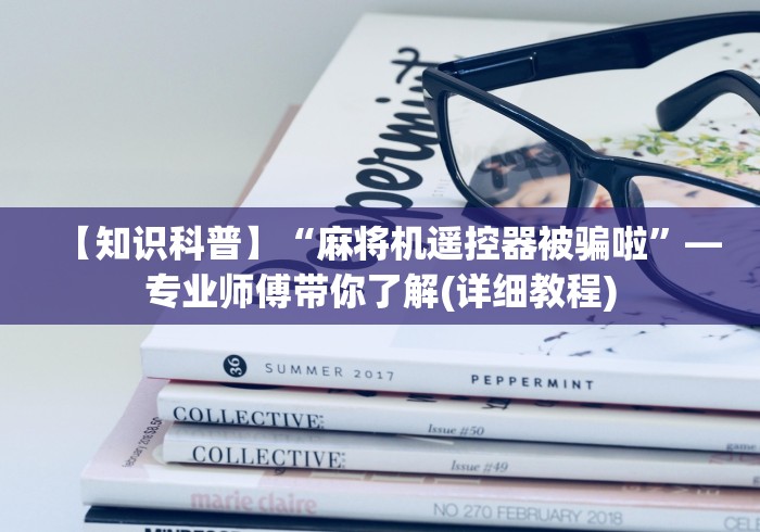 【知识科普】“麻将机遥控器被骗啦”—专业师傅带你了解(详细教程)