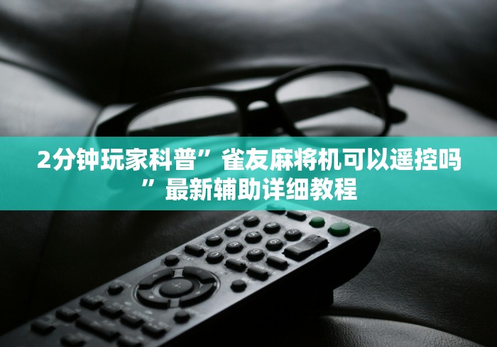 2分钟玩家科普”雀友麻将机可以遥控吗”最新辅助详细教程 2分钟玩家科普”雀友麻将机可以遥控吗”最新辅助详细教程