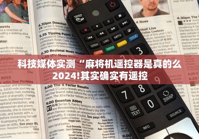 科技媒体实测“麻将机遥控器是真的么2024!其实确实有遥控 科技媒体实测“麻将机遥控器是真的么2024!其实确实有遥控