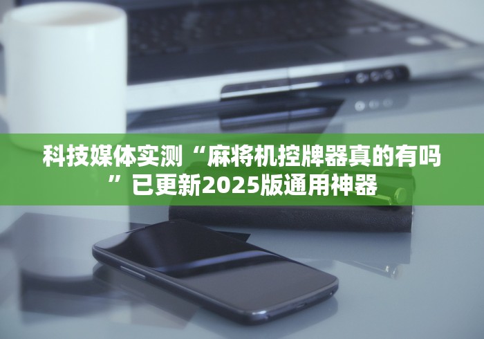 【玩家必看】“麻将机程控极光(专用辅牌神器免安装)