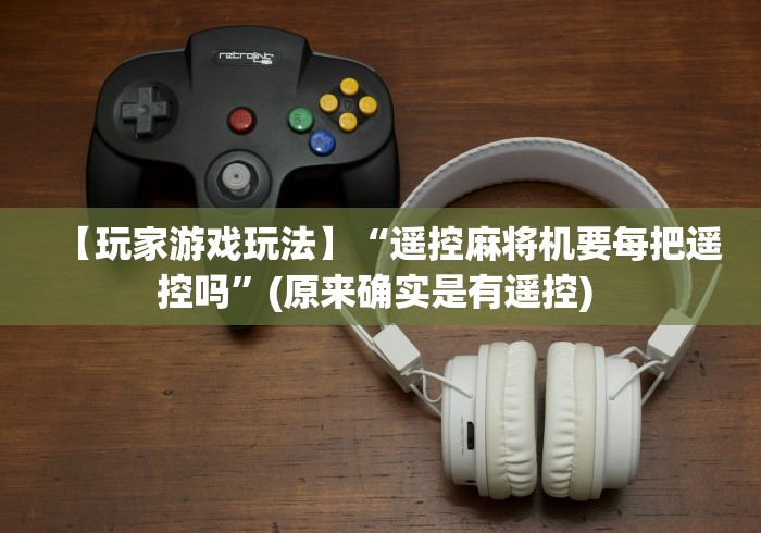 【玩家游戏玩法】“遥控麻将机要每把遥控吗”(原来确实是有遥控) 