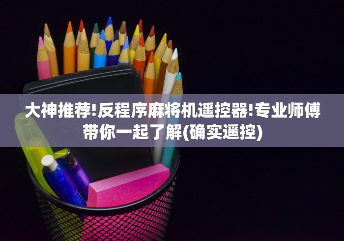 大神推荐!反程序麻将机遥控器!专业师傅带你一起了解(确实遥控)