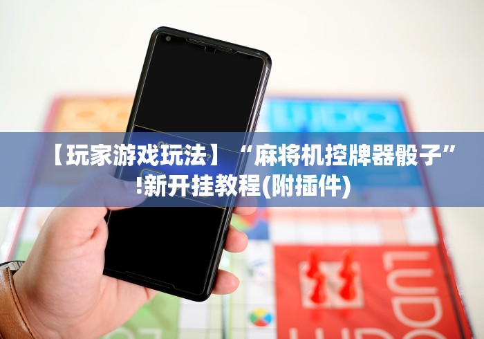 【玩家游戏玩法】“麻将机控牌器骰子”!新开挂教程(附插件) 【玩家游戏玩法】“麻将机控牌器骰子”!新开挂教程(附插件)