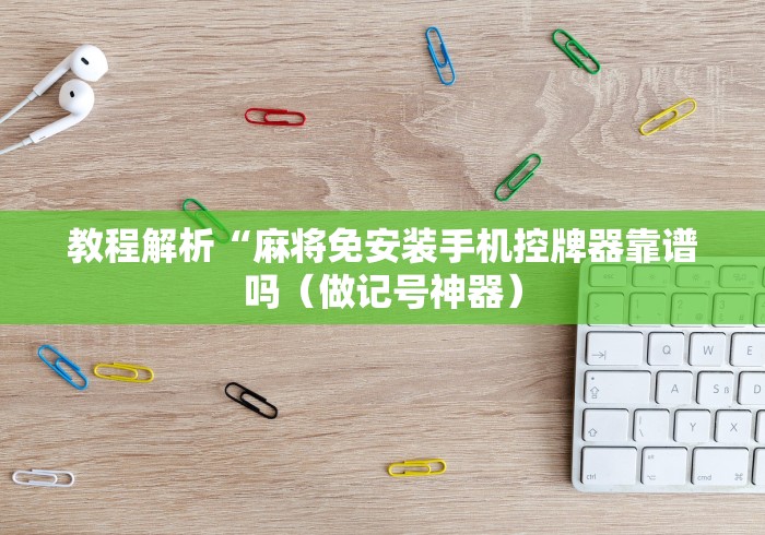 教程解析“麻将免安装手机控牌器靠谱吗(做记号神器) 教程解析“麻将免安装手机控牌器靠谱吗(做记号神器)
