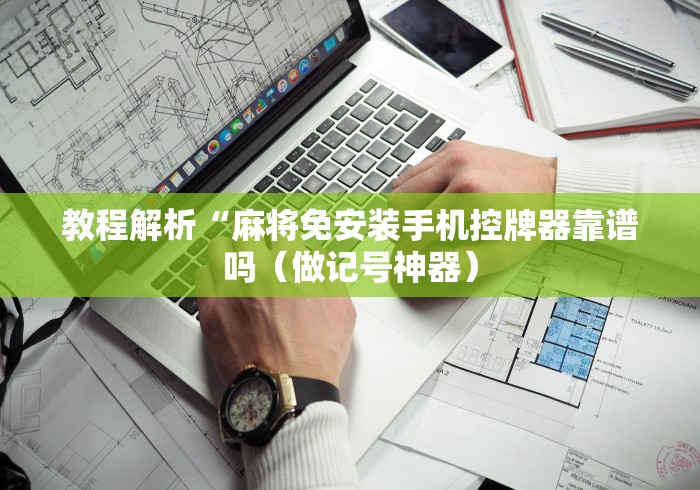 教程解析“麻将免安装手机控牌器靠谱吗(做记号神器) 教程解析“麻将免安装手机控牌器靠谱吗(做记号神器)