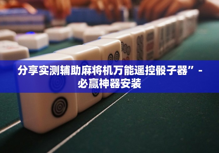 分享实测辅助麻将机万能遥控骰子器”-必赢神器安装 分享实测辅助麻将机万能遥控骰子器”-必赢神器安装