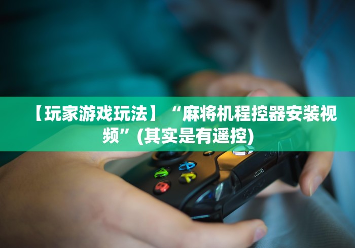 【玩家游戏玩法】“麻将机程控器安装视频”(其实是有遥控)