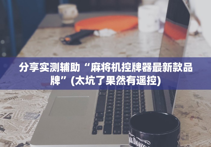 分享实测辅助“麻将机控牌器最新款品牌”(太坑了果然有遥控) 分享实测辅助“麻将机控牌器最新款品牌”(太坑了果然有遥控)