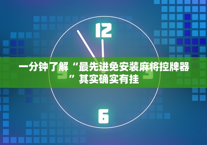 一分钟了解“最先进免安装麻将控牌器”其实确实有挂